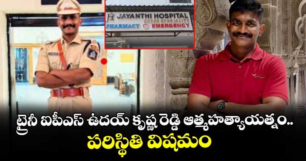 ట్రైనీ ఐపీఎస్ ఉదయ్ కృష్ణ రెడ్డి ఆత్మహత్యాయత్నం.. పరిస్థితి విషమం