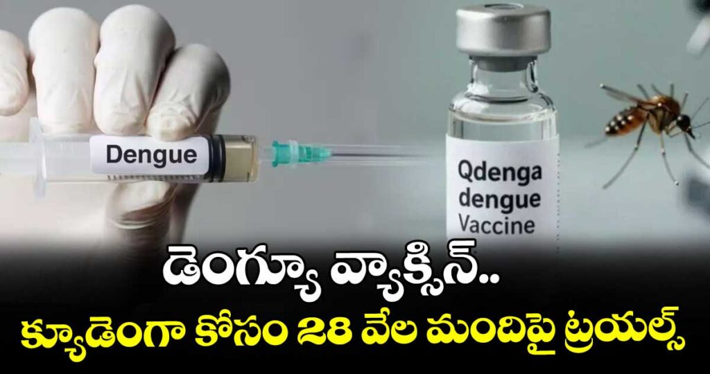 డెంగ్యూ వ్యాక్సిన్.. క్యూడెంగా కోసం 28 వేల మందిపై ట్రయల్స్