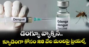 డెంగ్యూ వ్యాక్సిన్.. క్యూడెంగా కోసం 28 వేల మందిపై ట్రయల్స్