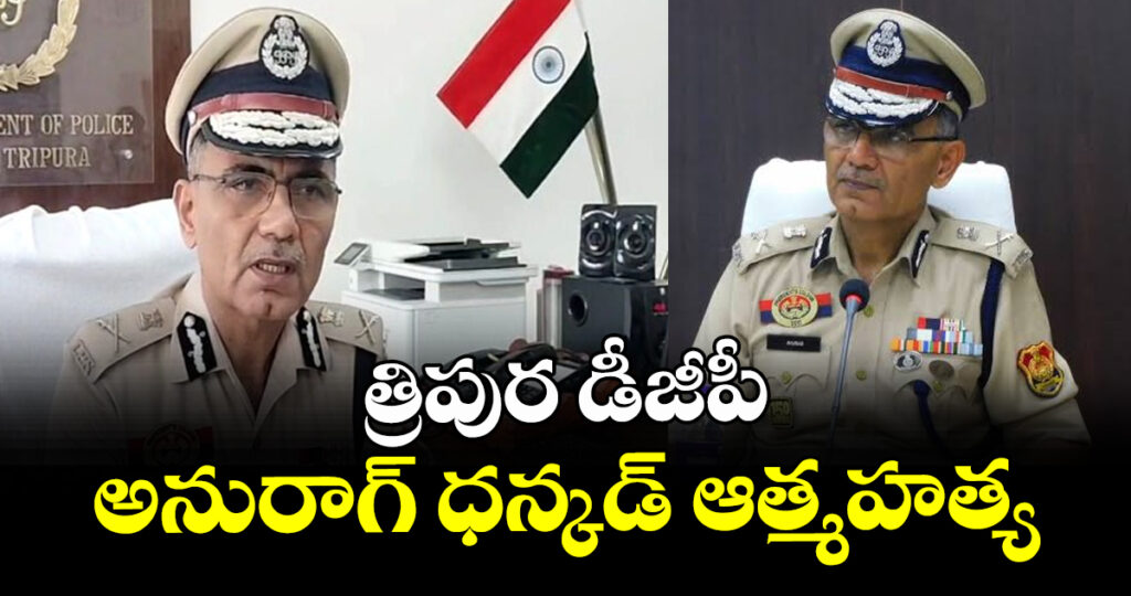 త్రిపుర డీజీపీ అనురాగ్ ధన్కడ్ ఆత్మహత్య