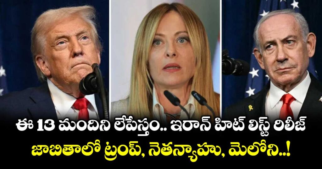 ఈ 13 మందిని లేపేస్తం.. ఇరాన్ హిట్ లిస్ట్ రిలీజ్.. జాబితాలో ట్రంప్, నెతన్యాహు, మెలోని..!