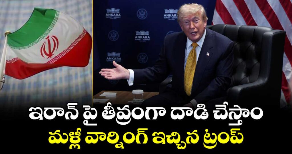 ఇరాన్ పై తీవ్రంగా దాడి చేస్తాం : మళ్లీ వార్నింగ్ ఇచ్చిన ట్రంప్