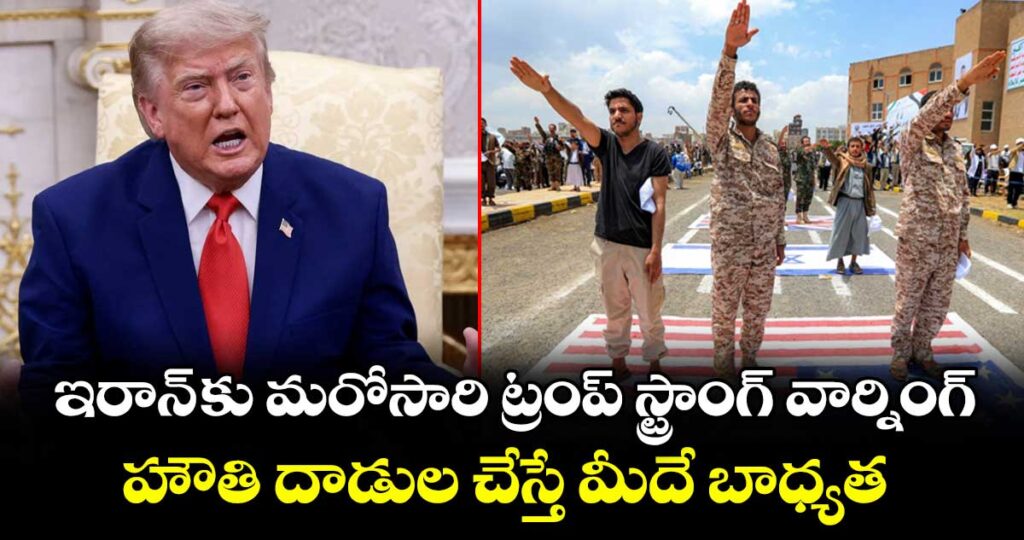 ఇరాన్ కు మరోసారి ట్రంప్ స్ట్రాంగ్ వార్నింగ్.. హౌతి దాడుల చేస్తే మీదే బాధ్యత
