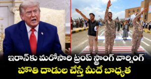 ఇరాన్ కు మరోసారి ట్రంప్ స్ట్రాంగ్ వార్నింగ్.. హౌతి దాడుల చేస్తే మీదే బాధ్యత