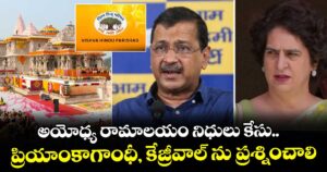అయోధ్య రామాలయం నిధులు కేసు.. ప్రియాంకాగాంధీ, కేజ్రీవాల్ ను ప్రశ్నించాలి : వీహెచ్ పీ 