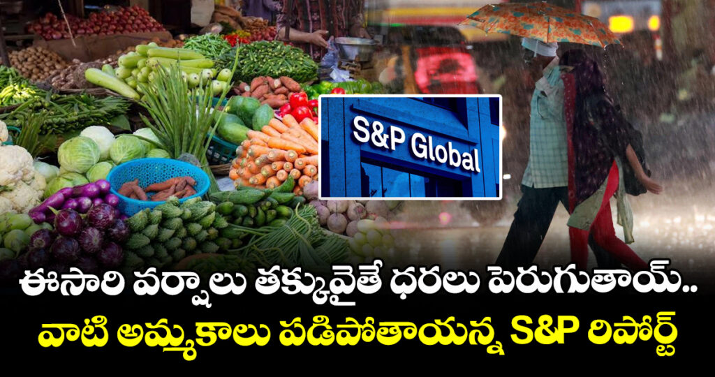 ఈసారి వర్షాలు తక్కువైతే ధరలు పెరుగుతాయ్.. వాటి అమ్మకాలు పడిపోతాయన్న S&P రిపోర్ట్