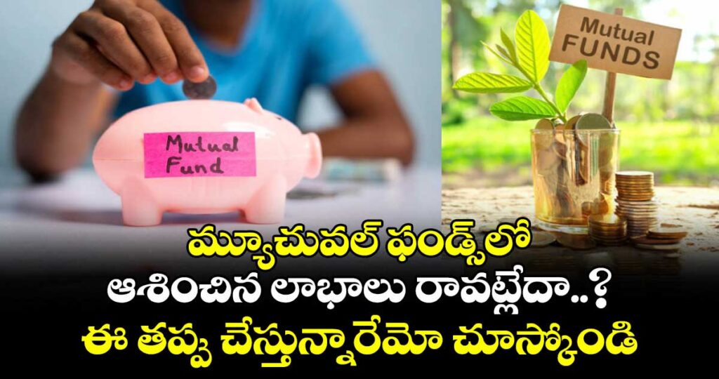 మ్యూచువల్ ఫండ్స్‌లో ఆశించిన లాభాలు రావట్లేదా..? ఈ తప్పు చేస్తున్నారేమో చూస్కోండి