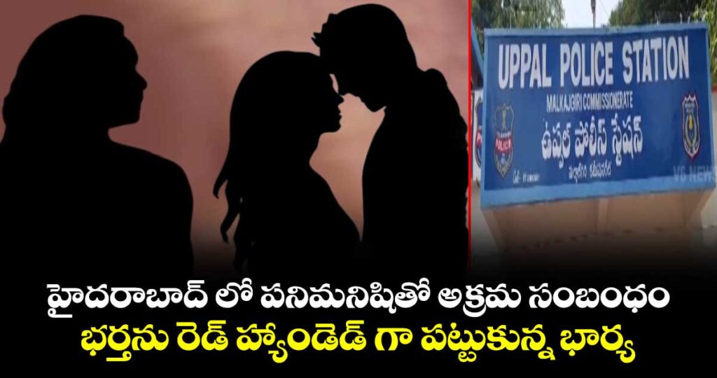 హైదరాబాద్ లో పనిమనిషితో అక్రమ సంబంధం.. భర్తను రెడ్ హ్యాండెడ్ గా పట్టుకున్న భార్య..