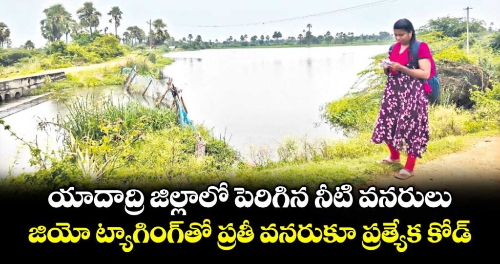యాదాద్రి జిల్లాలో పెరిగిన నీటి వనరులు.. జియో ట్యాగింగ్‌‌తో ప్రతీ వనరుకూ ప్రత్యేక కోడ్